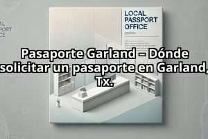 Pasaporte Garland – Dónde solicitar un pasaporte en Garland, Tx.