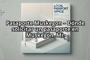 Pasaporte Muskegon – Dónde solicitar un pasaporte en Muskegon, Mi.