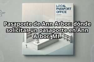 Pasaporte de Ann Arbor: dónde solicitar un pasaporte en Ann Arbor, MI.