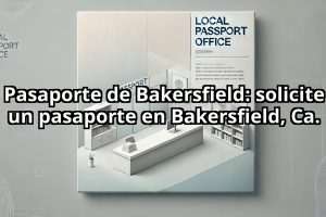 Pasaporte de Bakersfield: solicite un pasaporte en Bakersfield, Ca.