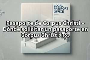 Pasaporte de Corpus Christi – Dónde solicitar un pasaporte en Corpus Christi, Tx.