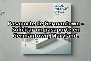 Pasaporte de Germantown – Solicitar un pasaporte en Germantown, Maryland.