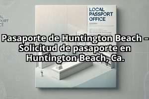 Pasaporte de Huntington Beach – Solicitud de pasaporte en Huntington Beach, Ca.