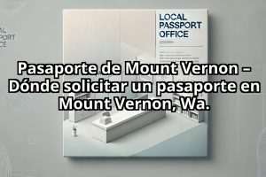 Pasaporte de Mount Vernon – Dónde solicitar un pasaporte en Mount Vernon, Wa.