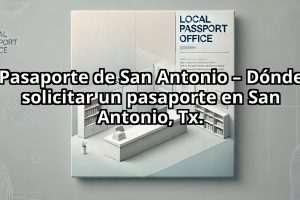 Pasaporte de San Antonio – Dónde solicitar un pasaporte en San Antonio, Tx.