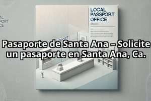 Pasaporte de Santa Ana – Solicite un pasaporte en Santa Ana, Ca.