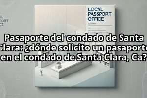 Pasaporte del condado de Santa Clara: ¿dónde solicito un pasaporte en el condado de Santa Clara, Ca?