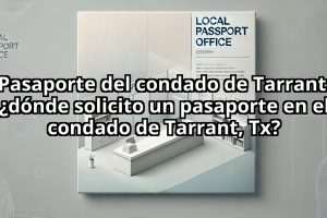 Pasaporte del condado de Tarrant: ¿dónde solicito un pasaporte en el condado de Tarrant, Tx?