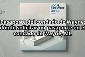 Pasaporte del condado de Wayne: dónde solicitar un pasaporte en el condado de Wayne, MI.