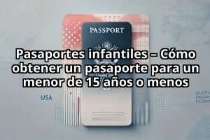 Pasaportes infantiles – Cómo obtener un pasaporte para un menor de 15 años o menos