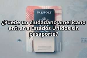 ¿Puede un ciudadano americano entrar a Estados Unidos sin pasaporte?