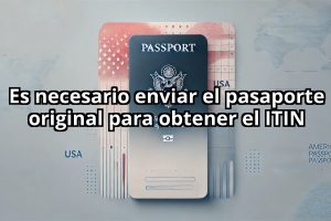 Es necesario enviar el pasaporte original para obtener el ITIN